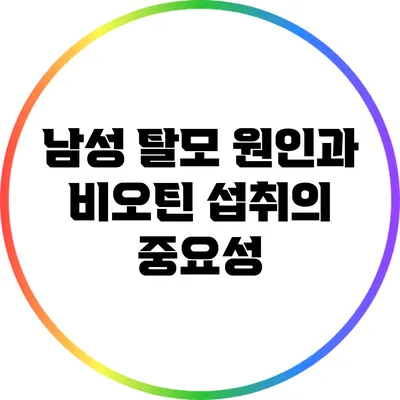 남성 탈모 원인과 비오틴 섭취의 중요성