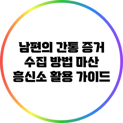 남편의 간통 증거 수집 방법: 마산 흥신소 활용 가이드