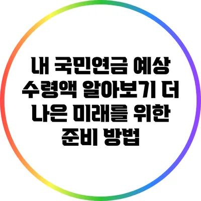 내 국민연금 예상 수령액 알아보기: 더 나은 미래를 위한 준비 방법