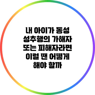 내 아이가 동성 성추행의 가해자 또는 피해자라면? 이럴 땐 어떻게 해야 할까?