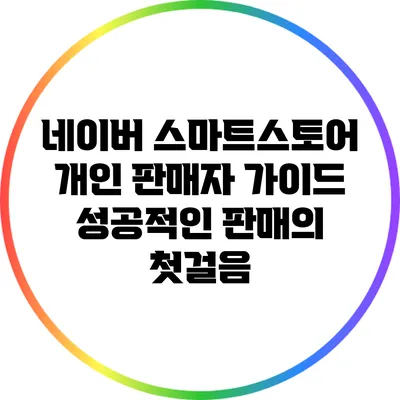 네이버 스마트스토어 개인 판매자 가이드: 성공적인 판매의 첫걸음