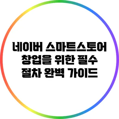 네이버 스마트스토어 창업을 위한 필수 절차 완벽 가이드