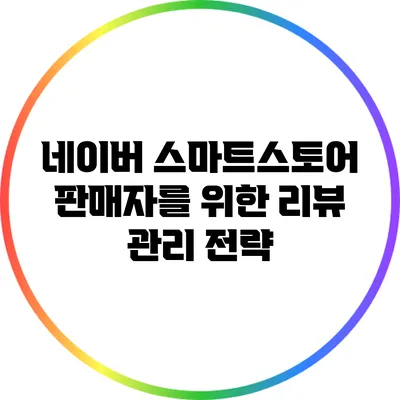네이버 스마트스토어 판매자를 위한 리뷰 관리 전략