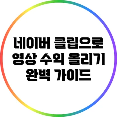 네이버 클립으로 영상 수익 올리기: 완벽 가이드