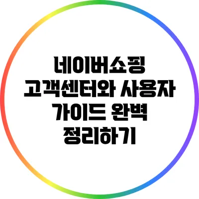네이버쇼핑 고객센터와 사용자 가이드 완벽 정리하기