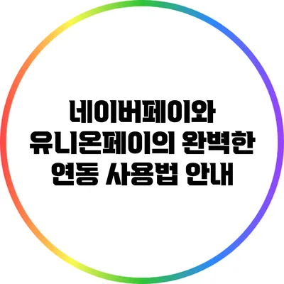 네이버페이와 유니온페이의 완벽한 연동 사용법 안내
