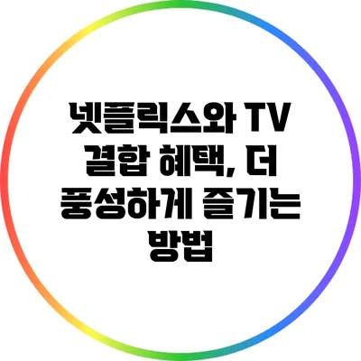 넷플릭스와 TV 결합 혜택, 더 풍성하게 즐기는 방법