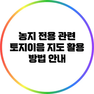 농지 전용 관련 토지이음 지도 활용 방법 안내