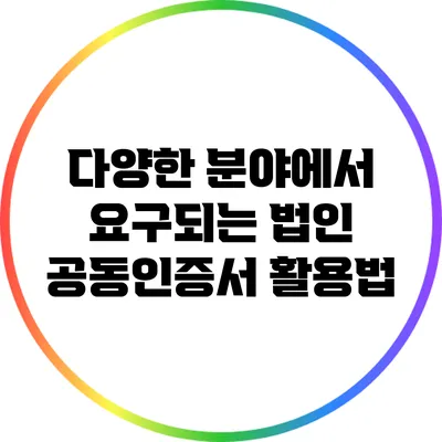 다양한 분야에서 요구되는 법인 공동인증서 활용법