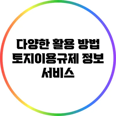 다양한 활용 방법: 토지이용규제 정보 서비스