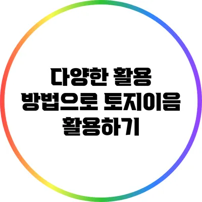 다양한 활용 방법으로 토지이음 활용하기