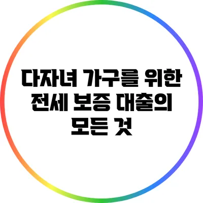 다자녀 가구를 위한 전세 보증 대출의 모든 것