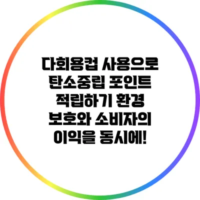 다회용컵 사용으로 탄소중립 포인트 적립하기: 환경 보호와 소비자의 이익을 동시에!