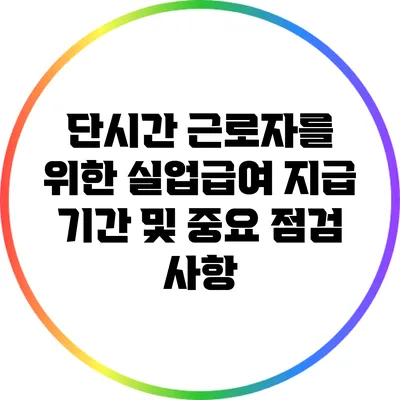 단시간 근로자를 위한 실업급여 지급 기간 및 중요 점검 사항
