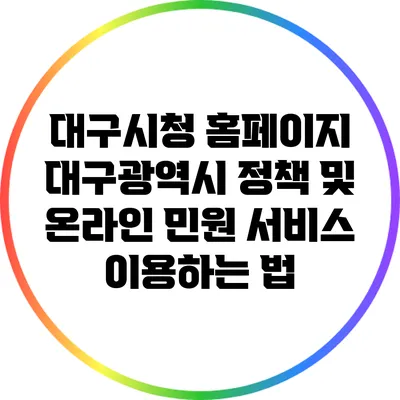 대구시청 홈페이지: 대구광역시 정책 및 온라인 민원 서비스 이용하는 법