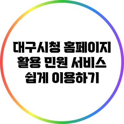 대구시청 홈페이지 활용: 민원 서비스 쉽게 이용하기