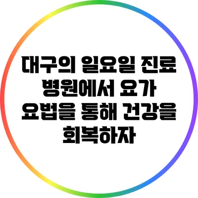 대구의 일요일 진료 병원에서 요가 요법을 통해 건강을 회복하자
