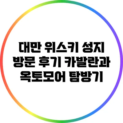 대만 위스키 성지 방문 후기: 카발란과 옥토모어 탐방기