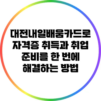 대전내일배움카드로 자격증 취득과 취업 준비를 한 번에 해결하는 방법