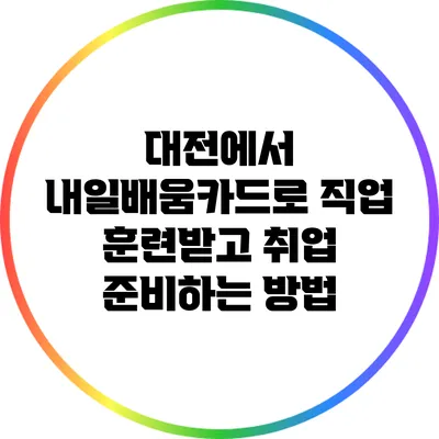 대전에서 내일배움카드로 직업 훈련받고 취업 준비하는 방법