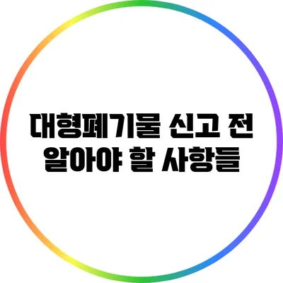 대형폐기물 신고 전 알아야 할 사항들