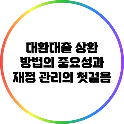 대환대출 상환 방법의 중요성과 재정 관리의 첫걸음