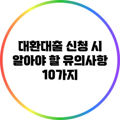 대환대출 신청 시 알아야 할 유의사항 10가지