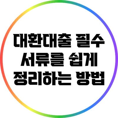 대환대출 필수 서류를 쉽게 정리하는 방법