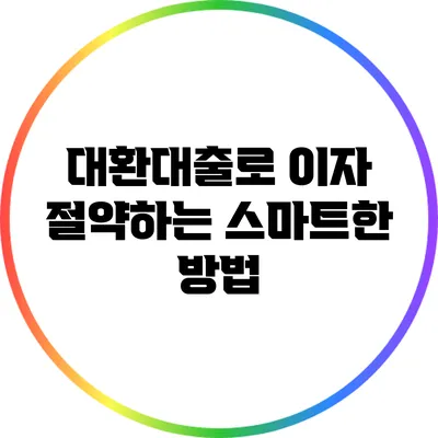 대환대출로 이자 절약하는 스마트한 방법