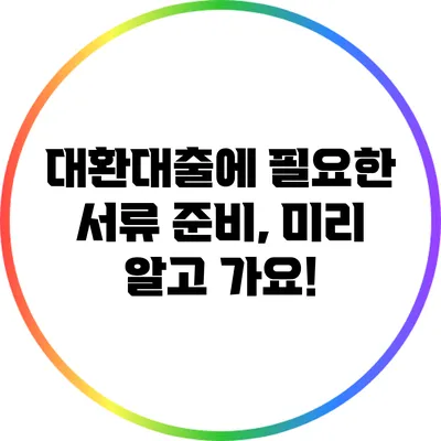 대환대출에 필요한 서류 준비, 미리 알고 가요!