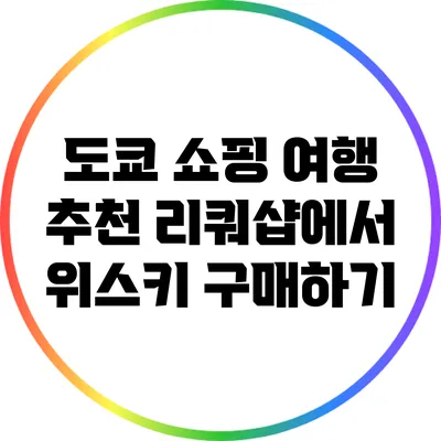 도쿄 쇼핑 여행: 추천 리쿼샵에서 위스키 구매하기