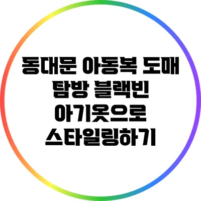 동대문 아동복 도매 탐방: 블랙빈 아기옷으로 스타일링하기