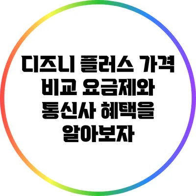 디즈니 플러스 가격 비교: 요금제와 통신사 혜택을 알아보자