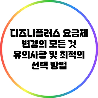 디즈니플러스 요금제 변경의 모든 것: 유의사항 및 최적의 선택 방법