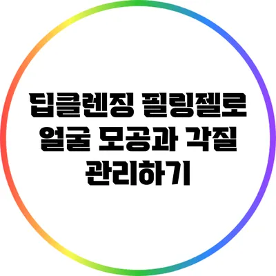 딥클렌징 필링젤로 얼굴 모공과 각질 관리하기