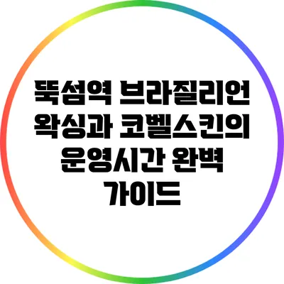 뚝섬역 브라질리언 왁싱과 코벨스킨의 운영시간 완벽 가이드
