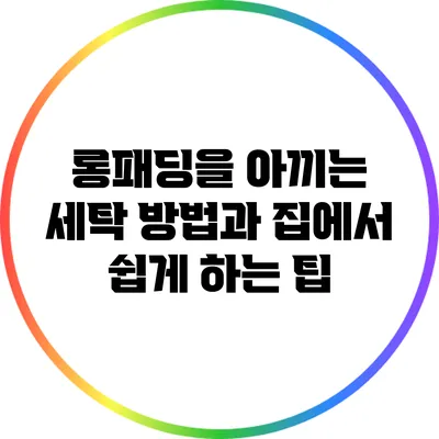롱패딩을 아끼는 세탁 방법과 집에서 쉽게 하는 팁