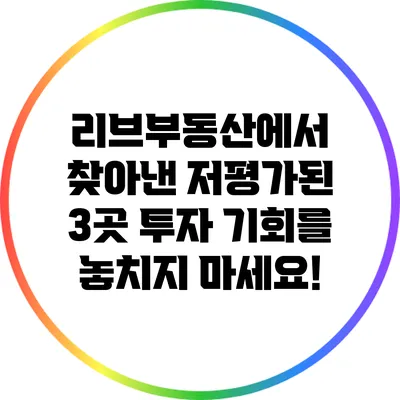 리브부동산에서 찾아낸 저평가된 3곳: 투자 기회를 놓치지 마세요!