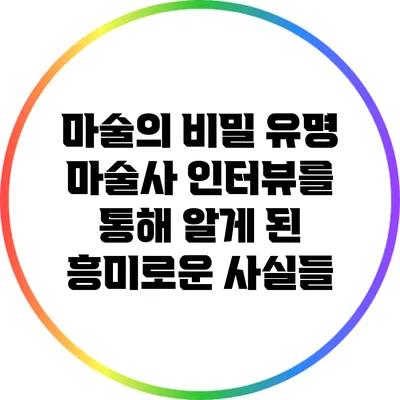 마술의 비밀: 유명 마술사 인터뷰를 통해 알게 된 흥미로운 사실들