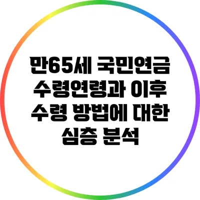 만65세 국민연금 수령연령과 이후 수령 방법에 대한 심층 분석