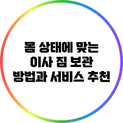 몸 상태에 맞는 이사 짐 보관 방법과 서비스 추천