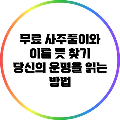 무료 사주풀이와 이름 뜻 찾기: 당신의 운명을 읽는 방법