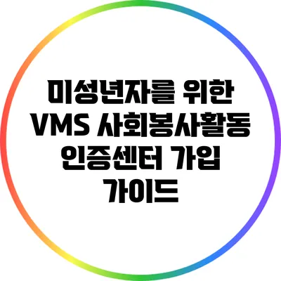 미성년자를 위한 VMS 사회봉사활동 인증센터 가입 가이드