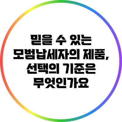 믿을 수 있는 모범납세자의 제품, 선택의 기준은 무엇인가요?