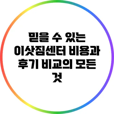 믿을 수 있는 이삿짐센터 비용과 후기 비교의 모든 것