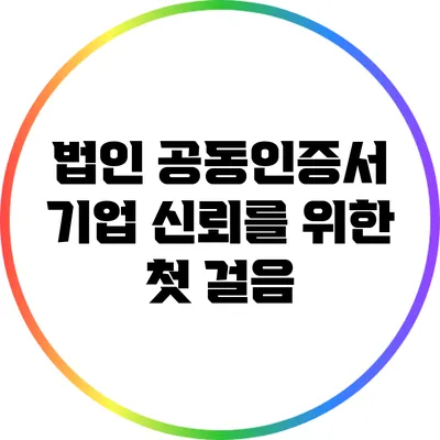 법인 공동인증서: 기업 신뢰를 위한 첫 걸음