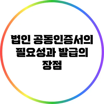 법인 공동인증서의 필요성과 발급의 장점