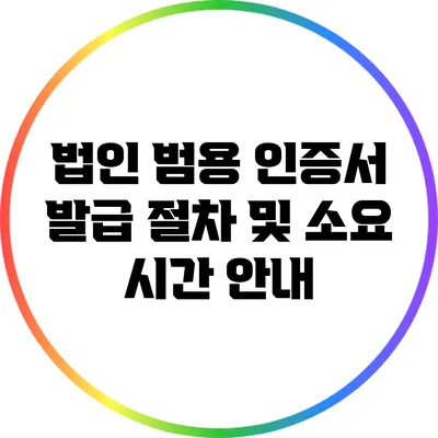 법인 범용 인증서 발급 절차 및 소요 시간 안내