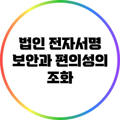 법인 전자서명: 보안과 편의성의 조화