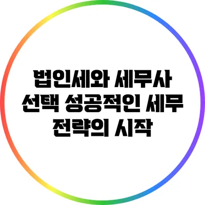 법인세와 세무사 선택: 성공적인 세무 전략의 시작